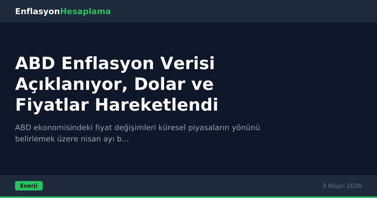 ABD Enflasyon Verisi Açıklanıyor, Dolar ve Fiyatlar Hareketlendi