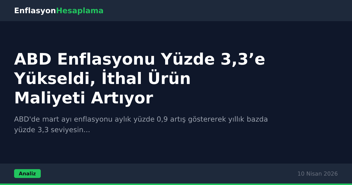 ABD Enflasyonu Yüzde 3,3’e Yükseldi, İthal Ürün Maliyeti Artıyor