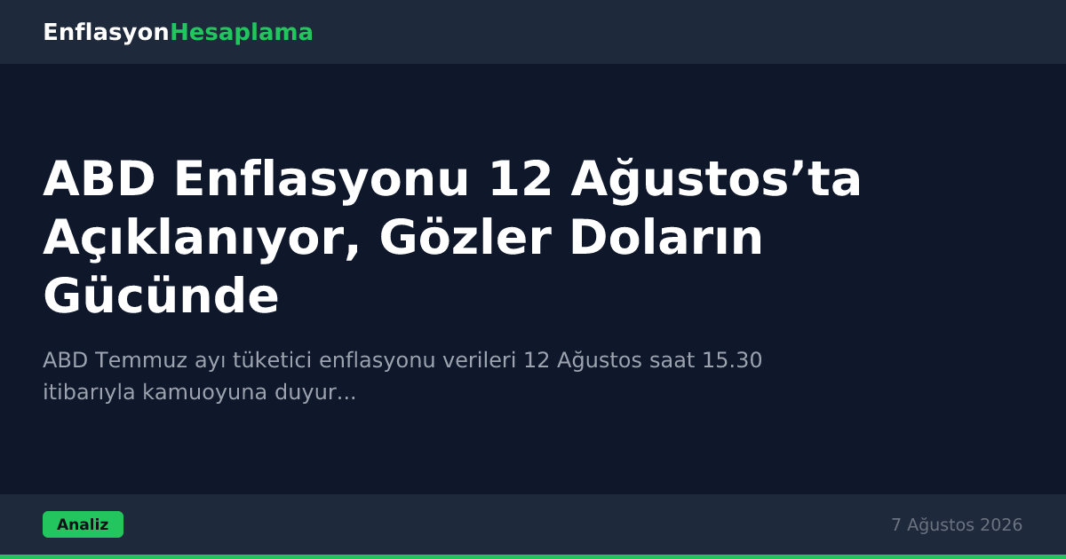 ABD Enflasyonu 12 Ağustos’ta Açıklanıyor, Gözler Doların Gücünde