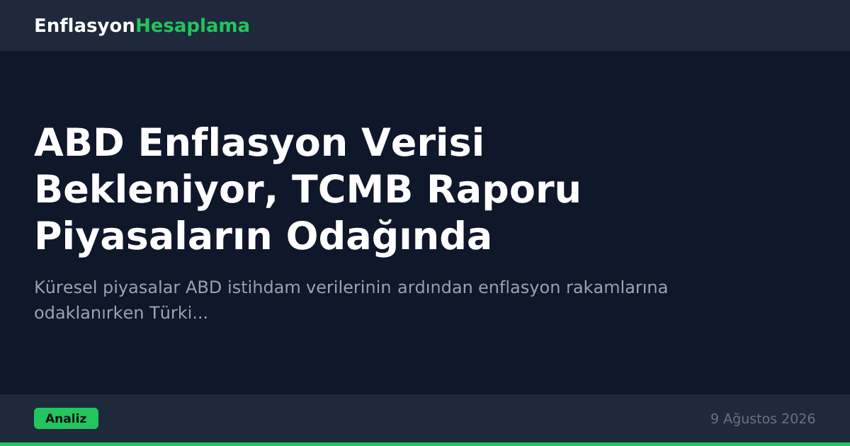ABD Enflasyon Verisi Bekleniyor, TCMB Raporu Piyasaların Odağında
