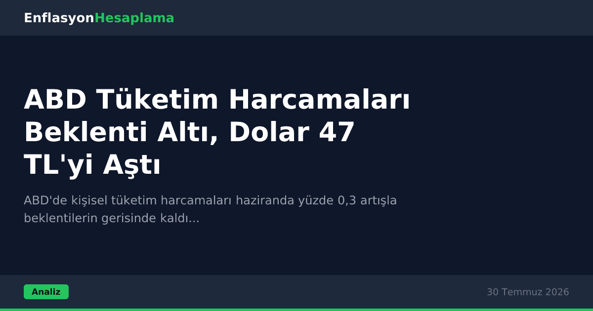 ABD Tüketim Harcamaları Beklenti Altı, Dolar 47 TL'yi Aştı