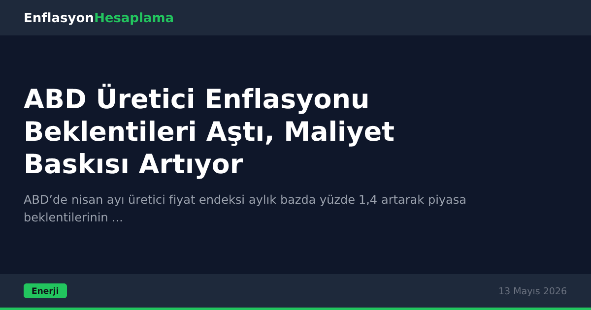 ABD Üretici Enflasyonu Beklentileri Aştı, Maliyet Baskısı Artıyor