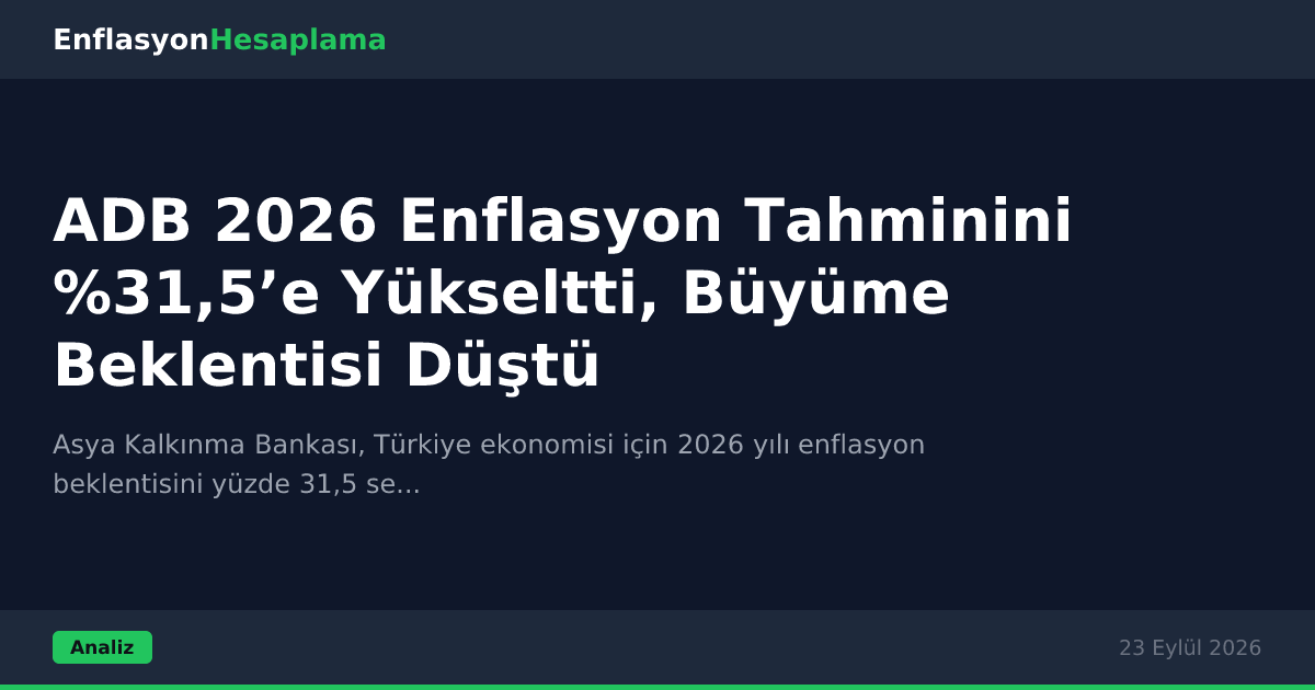 ADB 2026 Enflasyon Tahminini %31,5’e Yükseltti, Büyüme Beklentisi Düştü