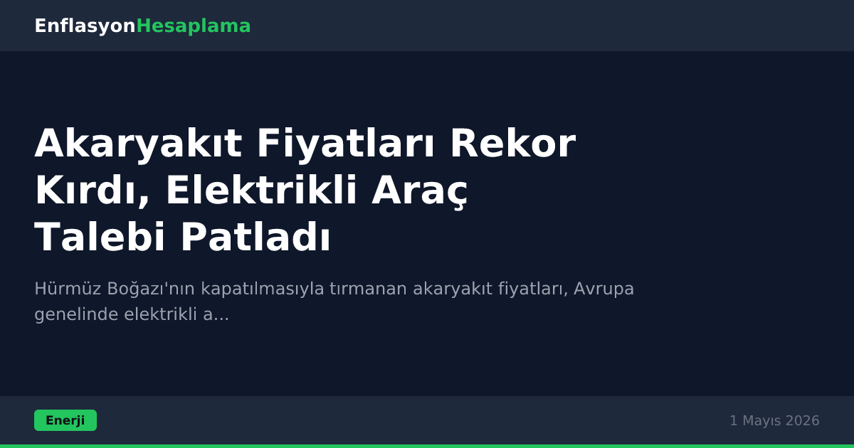 Akaryakıt Fiyatları Rekor Kırdı, Elektrikli Araç Talebi Patladı