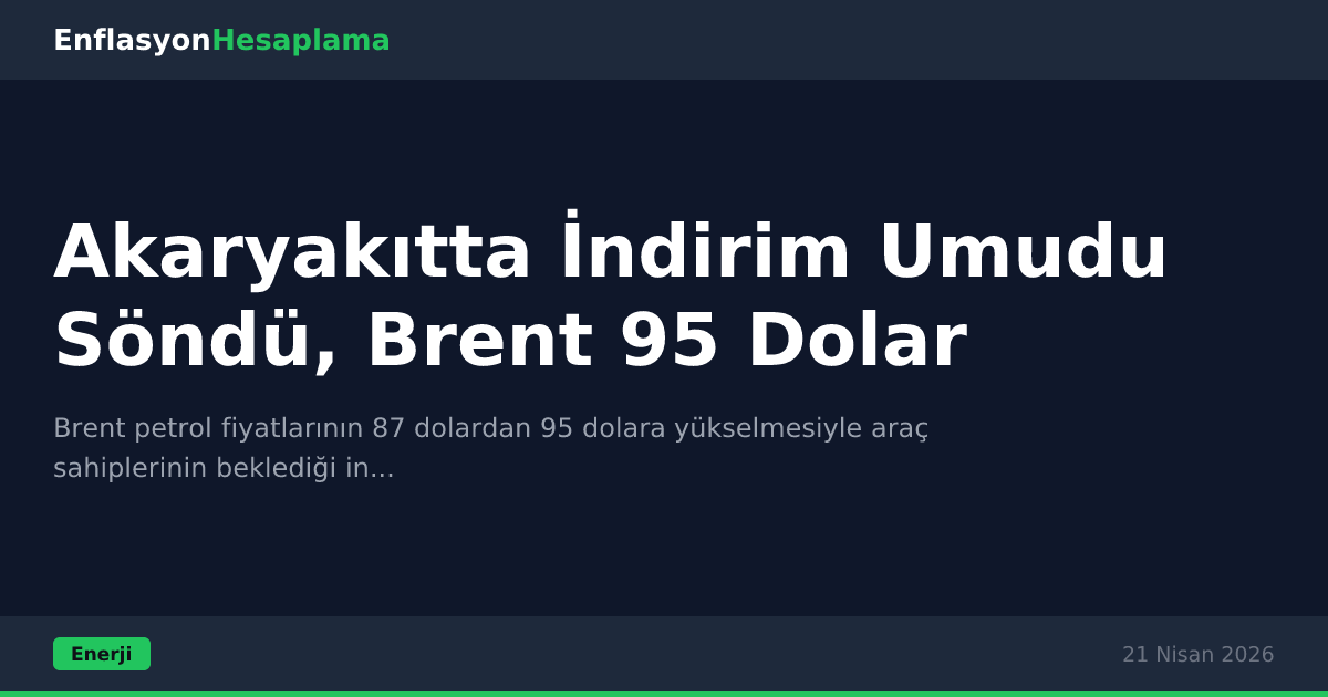 Akaryakıtta İndirim Umudu Söndü, Brent 95 Dolar