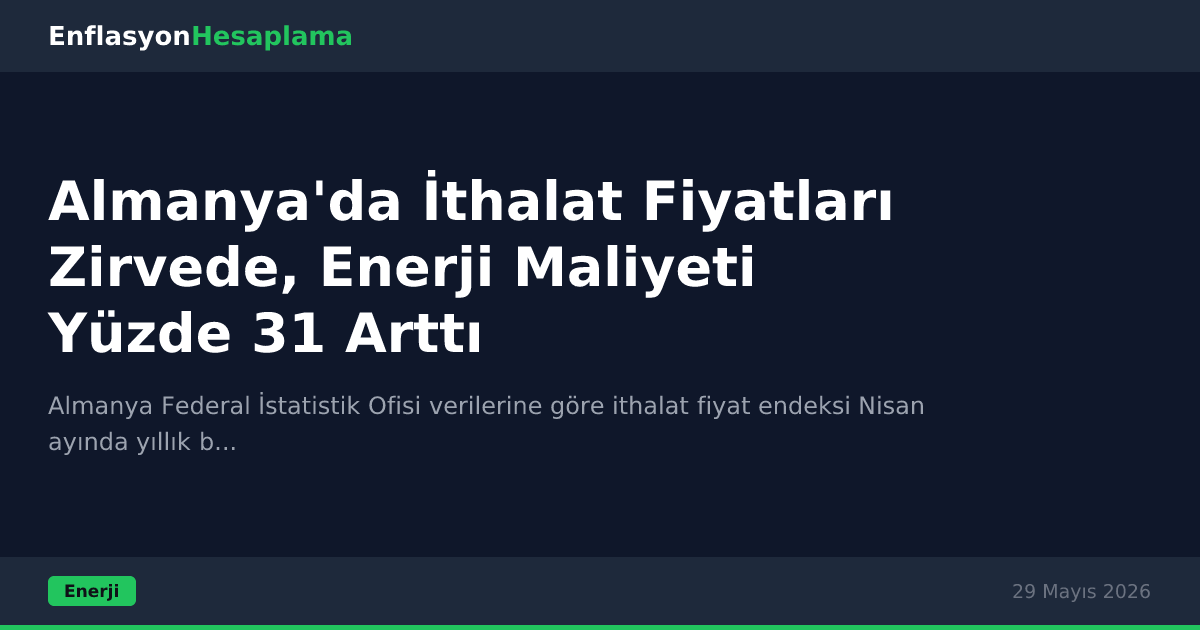 Almanya'da İthalat Fiyatları Zirvede, Enerji Maliyeti Yüzde 31 Arttı