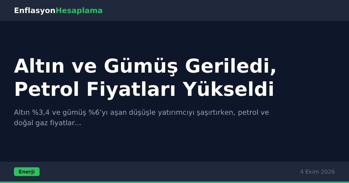 Altın ve Gümüş Geriledi, Petrol Fiyatları Yükseldi