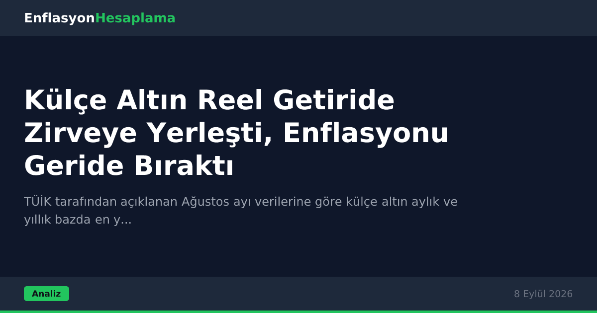 Külçe Altın Reel Getiride Zirveye Yerleşti, Enflasyonu Geride Bıraktı