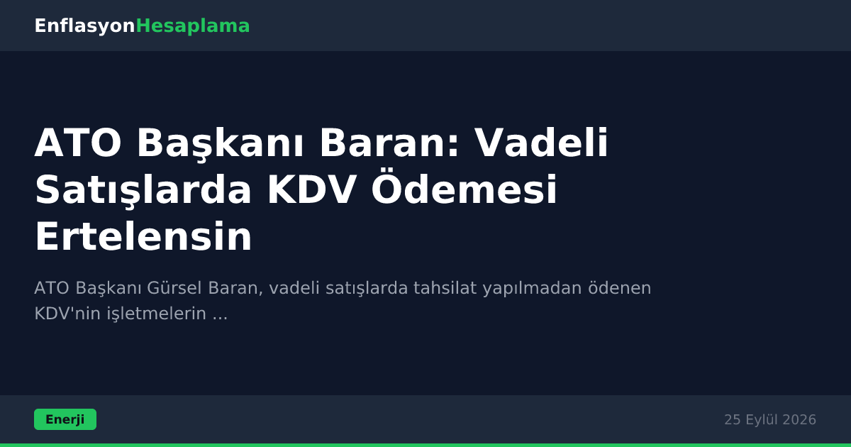 ATO Başkanı Baran: Vadeli Satışlarda KDV Ödemesi Ertelensin