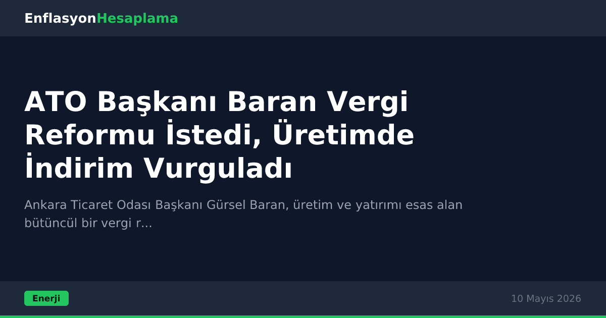 ATO Başkanı Baran Vergi Reformu İstedi, Üretimde İndirim Vurguladı