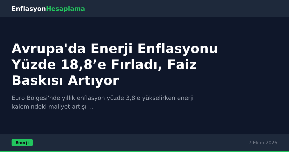 Avrupa'da Enerji Enflasyonu Yüzde 18,8’e Fırladı, Faiz Baskısı Artıyor