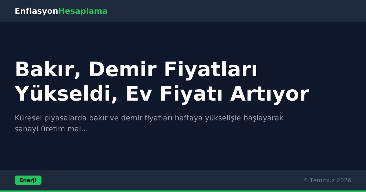 Bakır, Demir Fiyatları Yükseldi, Ev Fiyatı Artıyor