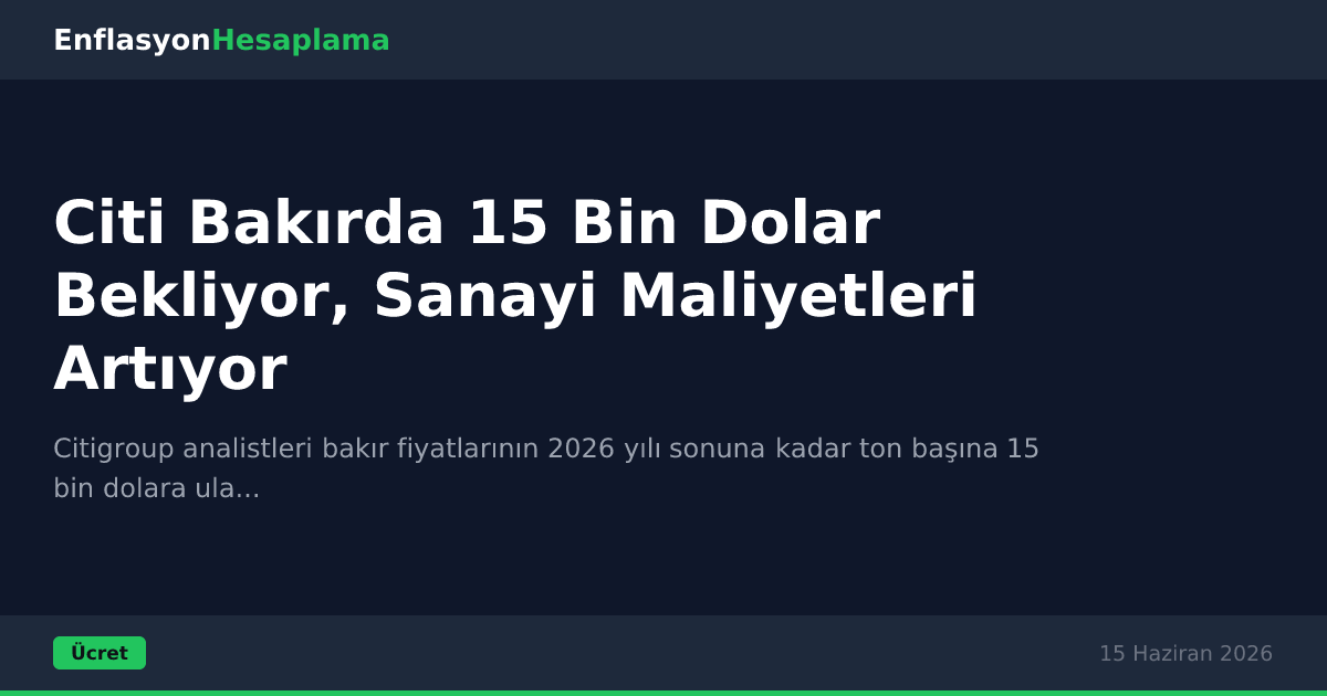 Citi Bakırda 15 Bin Dolar Bekliyor, Sanayi Maliyetleri Artıyor