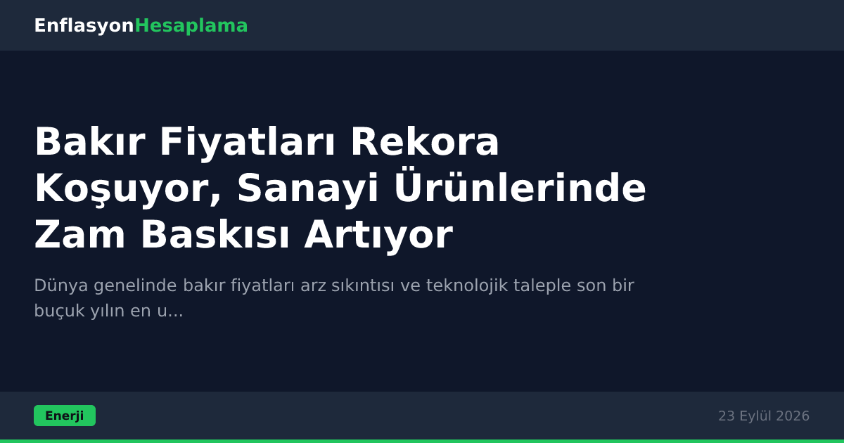 Bakır Fiyatları Rekora Koşuyor, Sanayi Ürünlerinde Zam Baskısı Artıyor