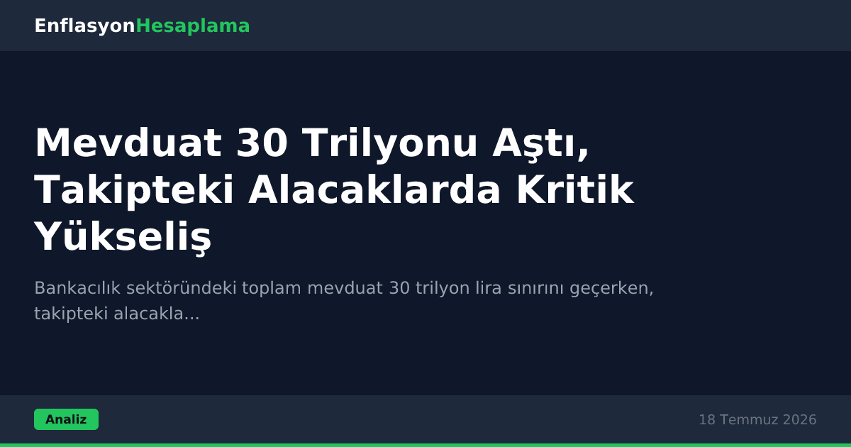 Mevduat 30 Trilyonu Aştı, Takipteki Alacaklarda Kritik Yükseliş