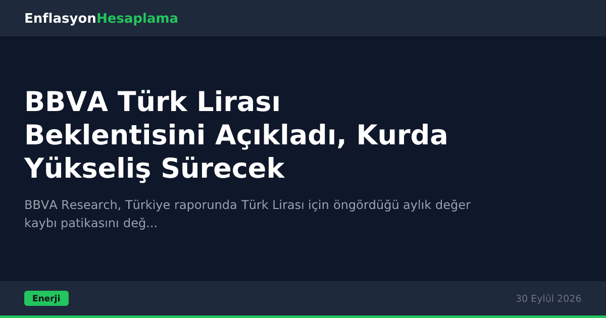BBVA Türk Lirası Beklentisini Açıkladı, Kurda Yükseliş Sürecek