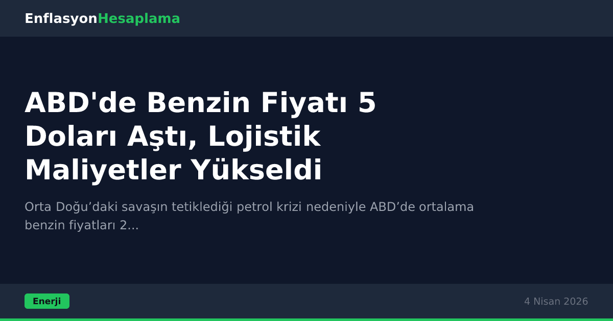 ABD'de Benzin Fiyatı 5 Doları Aştı, Lojistik Maliyetler Yükseldi