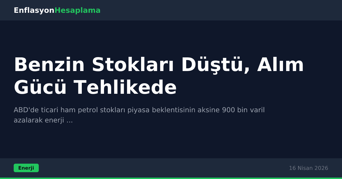 Benzin Stokları Düştü, Alım Gücü Tehlikede