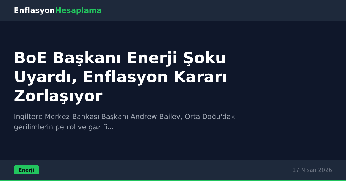BoE Başkanı Enerji Şoku Uyardı, Enflasyon Kararı Zorlaşıyor
