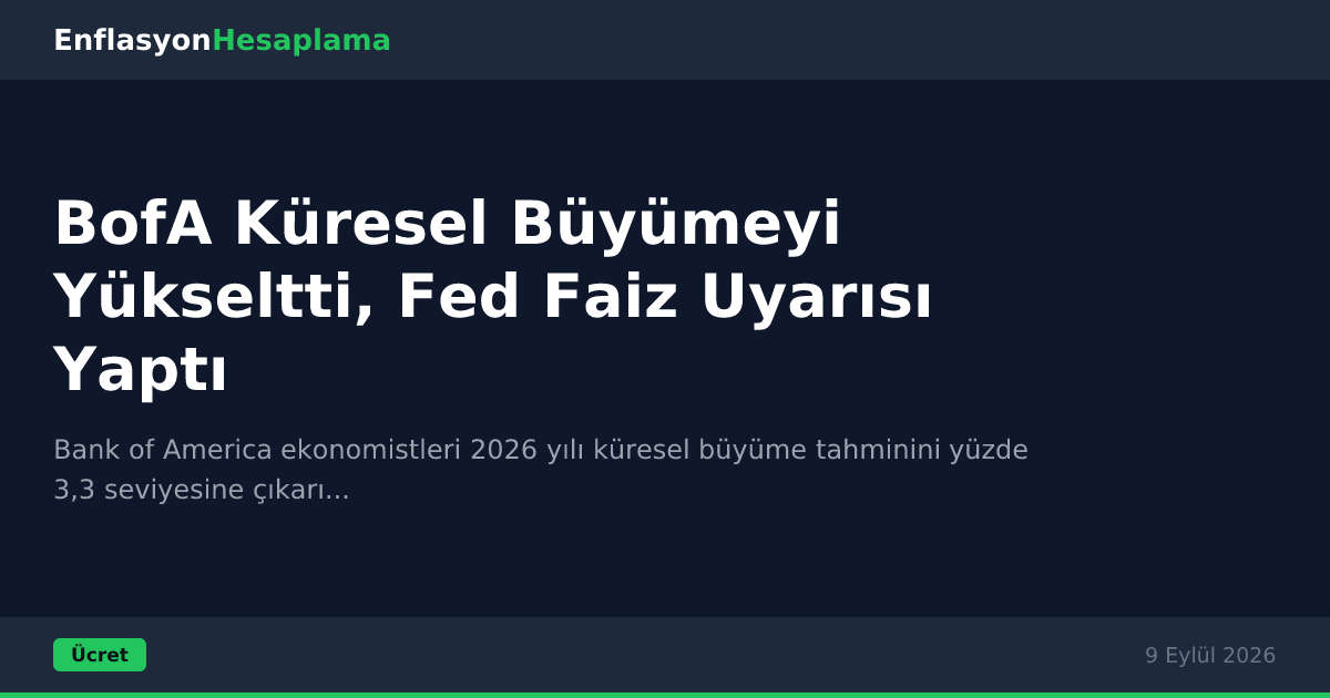 BofA Küresel Büyümeyi Yükseltti, Fed Faiz Uyarısı Yaptı