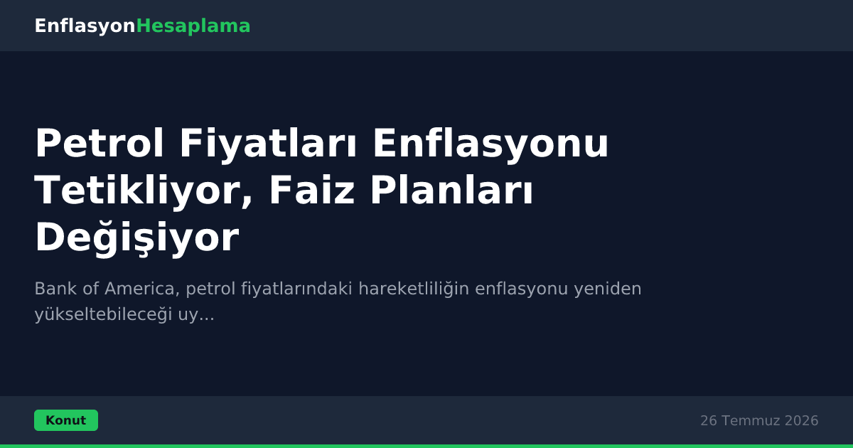 Petrol Fiyatları Enflasyonu Tetikliyor, Faiz Planları Değişiyor