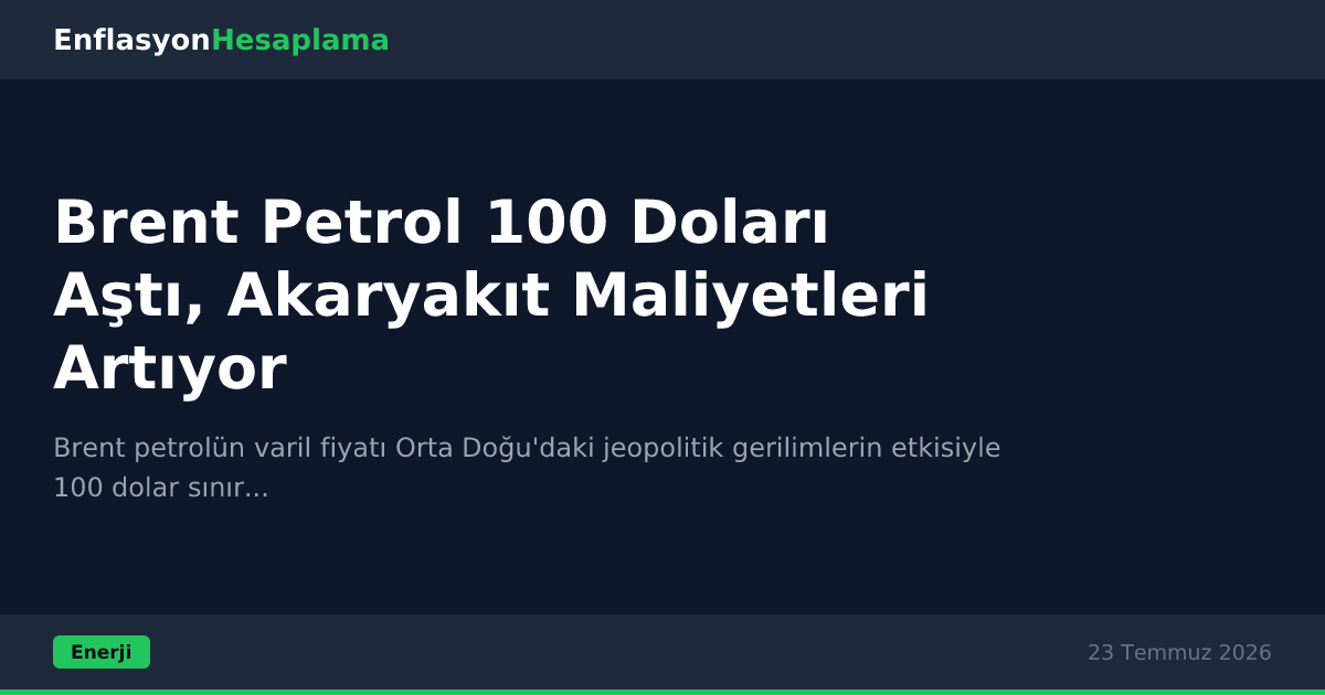 Brent Petrol 100 Doları Aştı, Akaryakıt Maliyetleri Artıyor