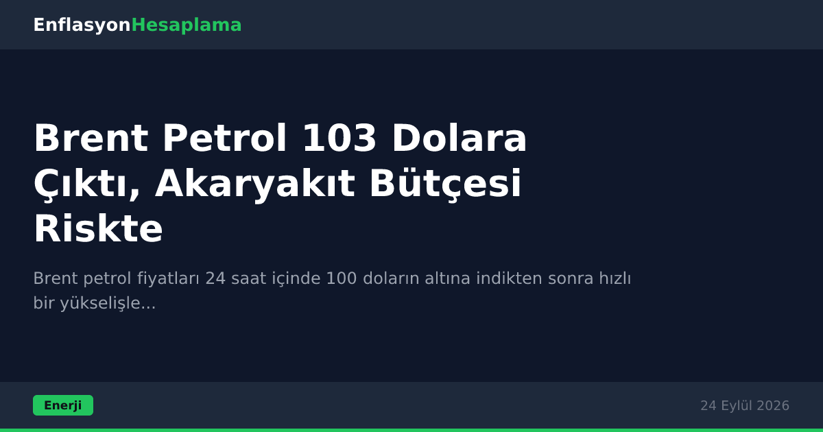 Brent Petrol 103 Dolara Çıktı, Akaryakıt Bütçesi Riskte