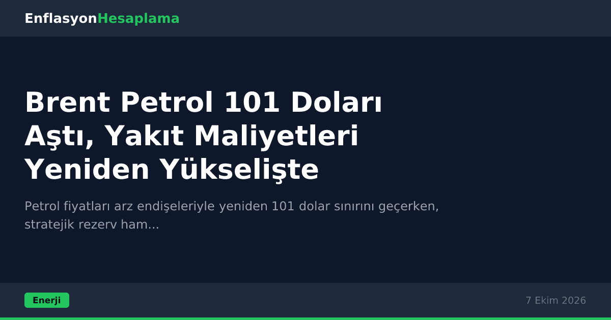 Brent Petrol 101 Doları Aştı, Yakıt Maliyetleri Yeniden Yükselişte