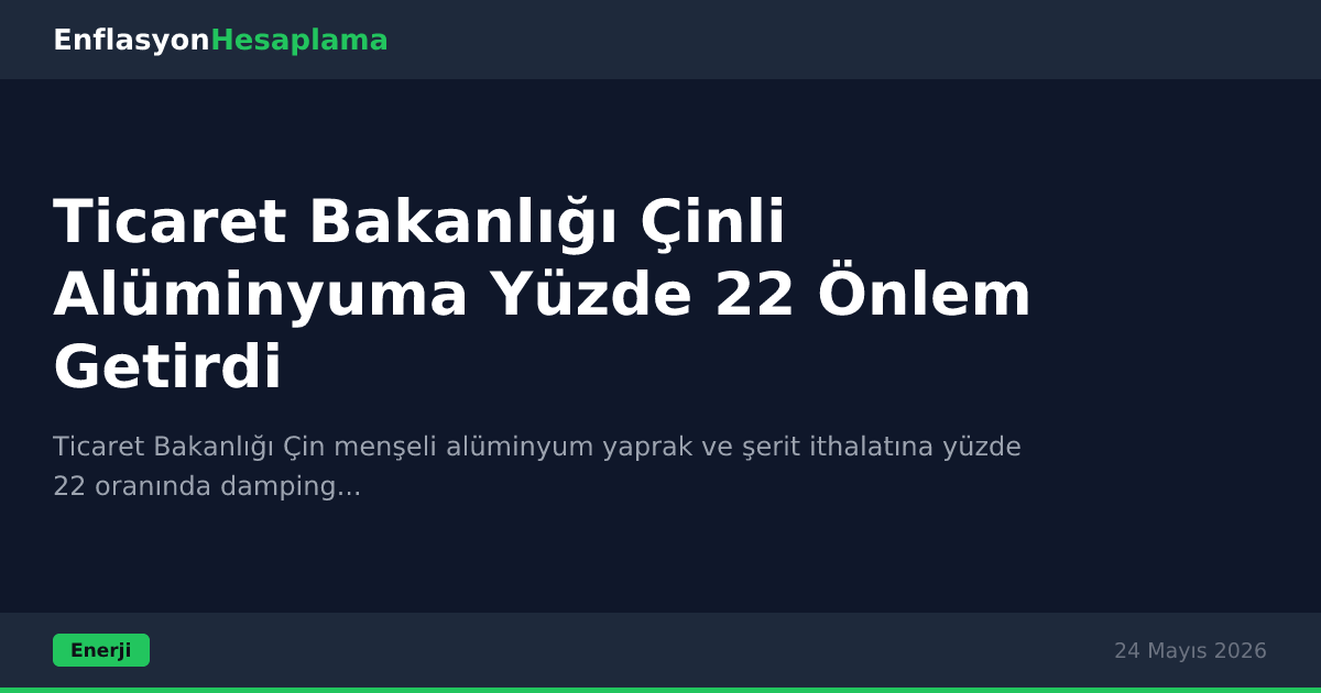 Ticaret Bakanlığı Çinli Alüminyuma Yüzde 22 Önlem Getirdi