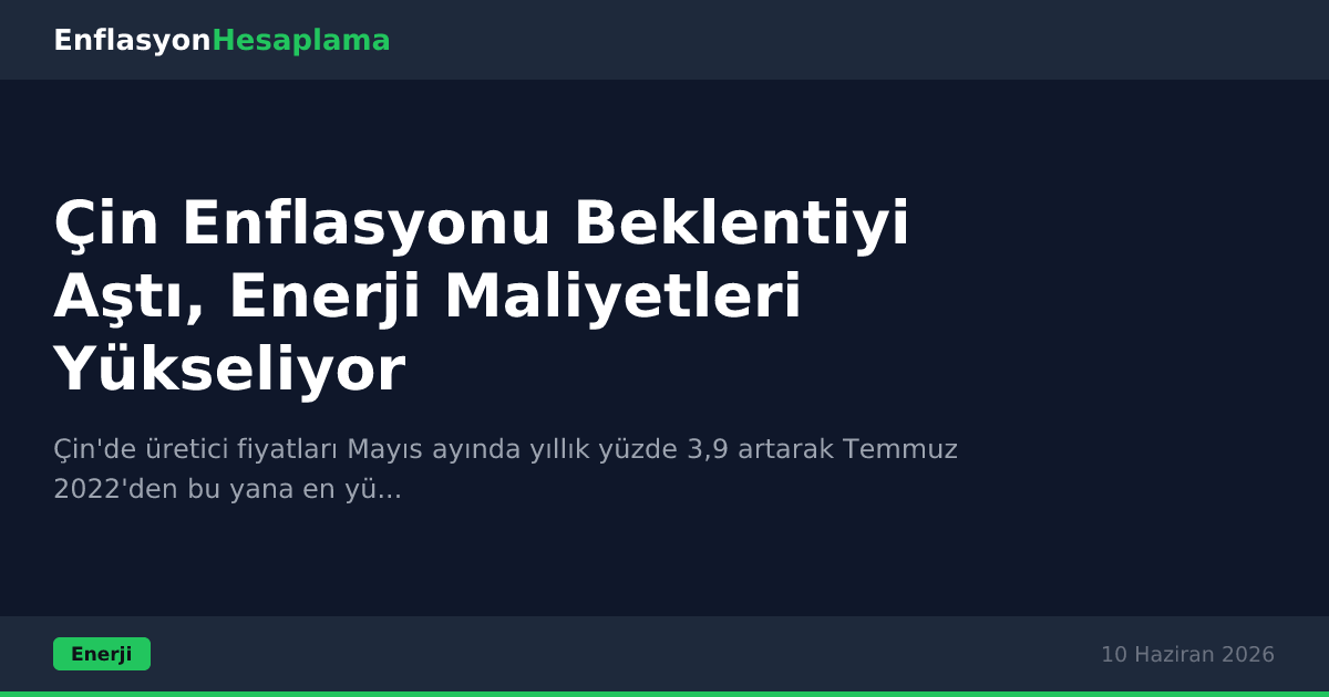 Çin Enflasyonu Beklentiyi Aştı, Enerji Maliyetleri Yükseliyor
