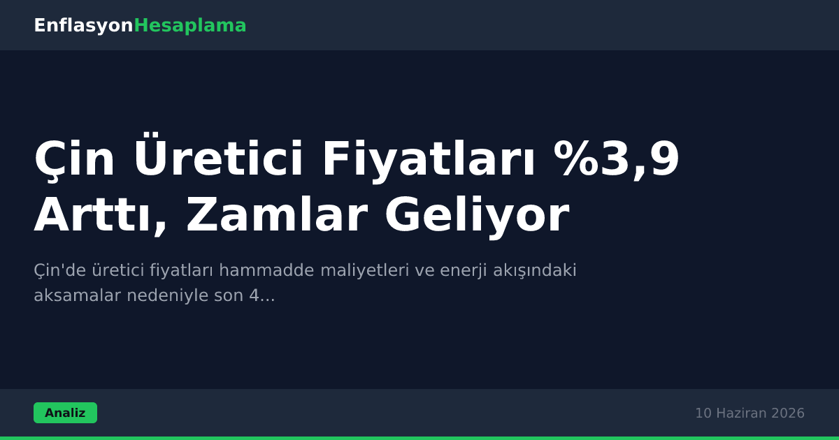 Çin Üretici Fiyatları %3,9 Arttı, Zamlar Geliyor