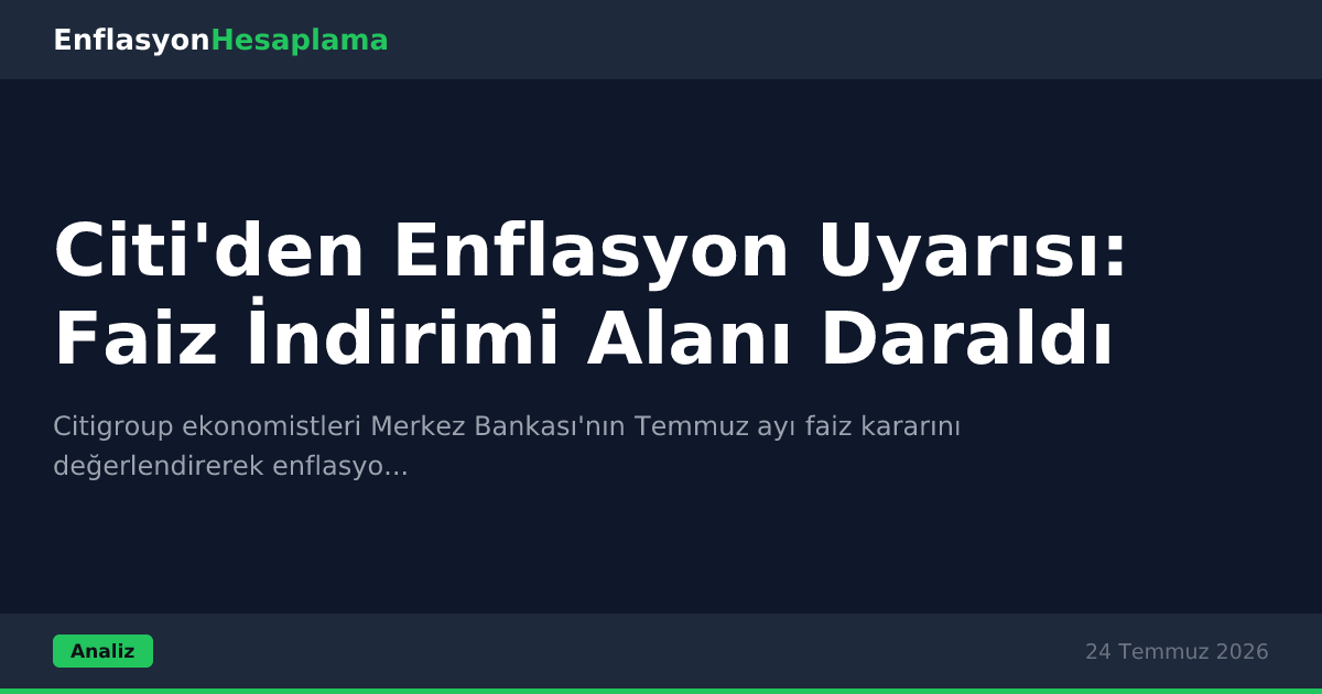 Citi'den Enflasyon Uyarısı: Faiz İndirimi Alanı Daraldı
