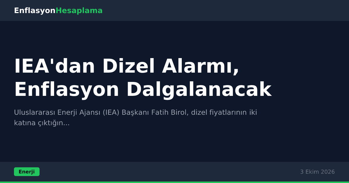 IEA'dan Dizel Alarmı, Enflasyon Dalgalanacak