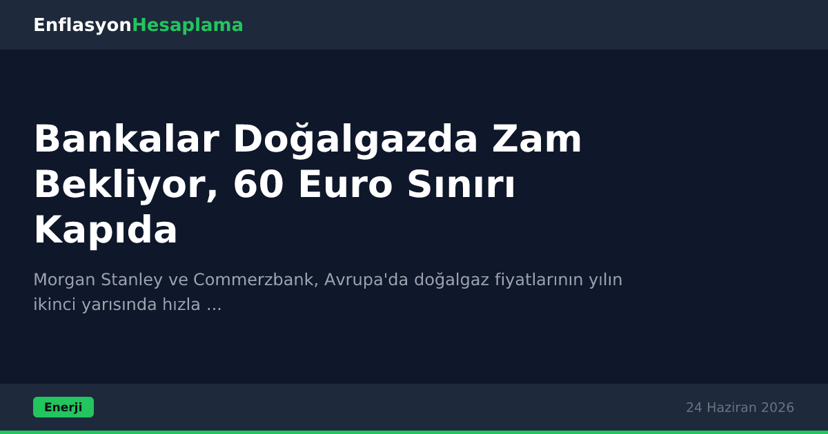 Bankalar Doğalgazda Zam Bekliyor, 60 Euro Sınırı Kapıda