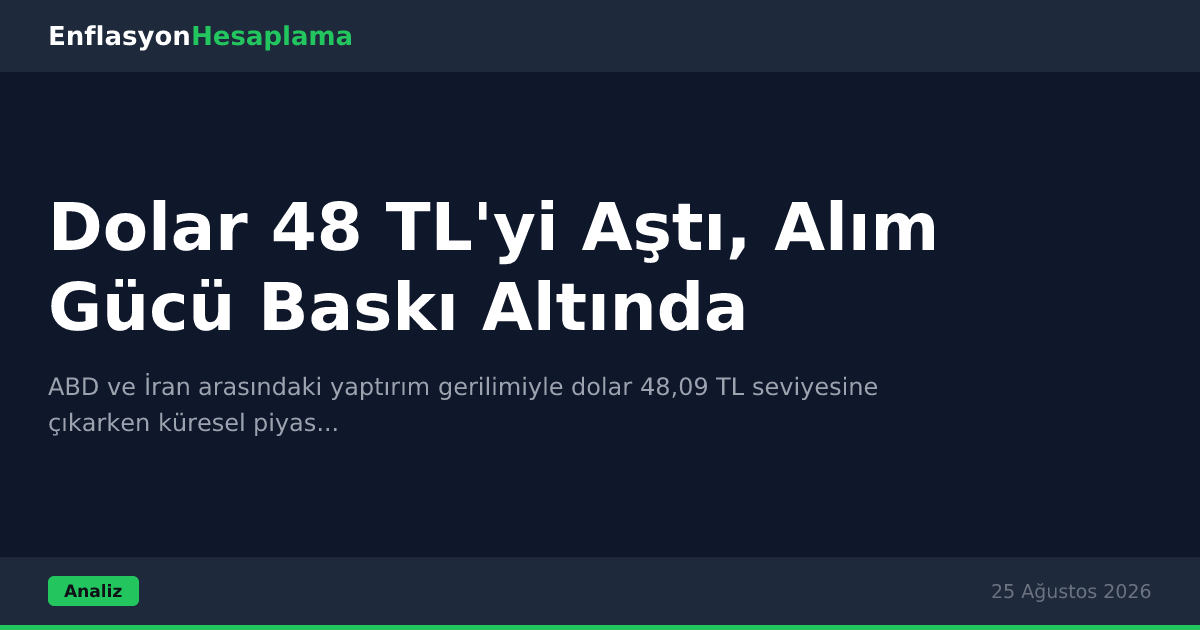 Dolar 48 TL'yi Aştı, Alım Gücü Baskı Altında