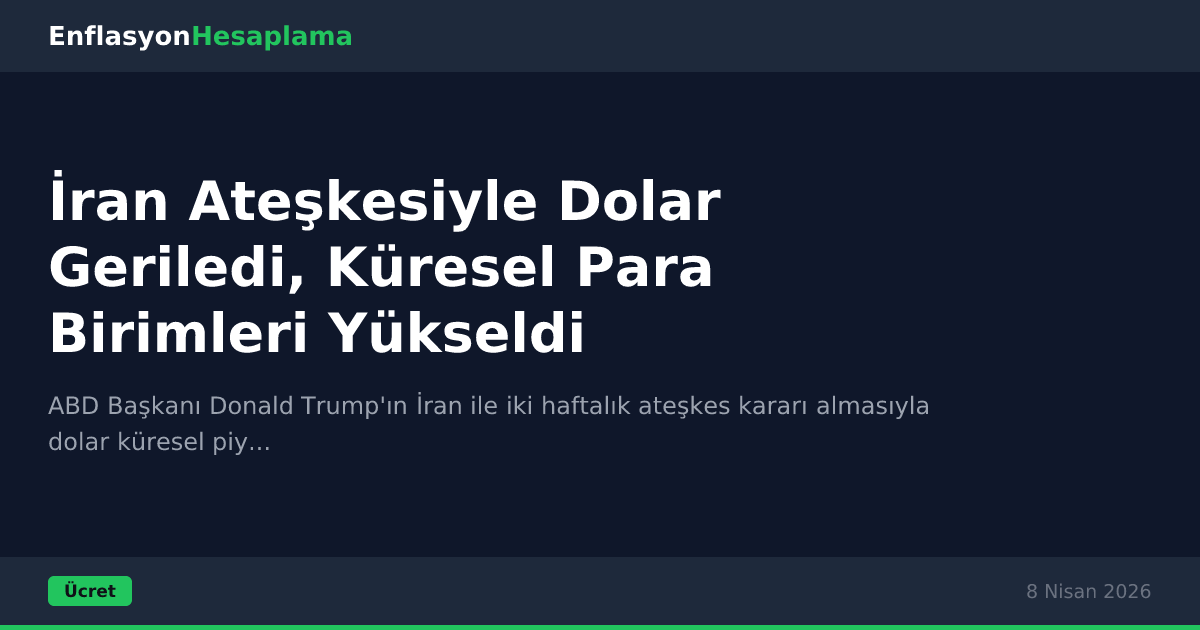 İran Ateşkesiyle Dolar Geriledi, Küresel Para Birimleri Yükseldi