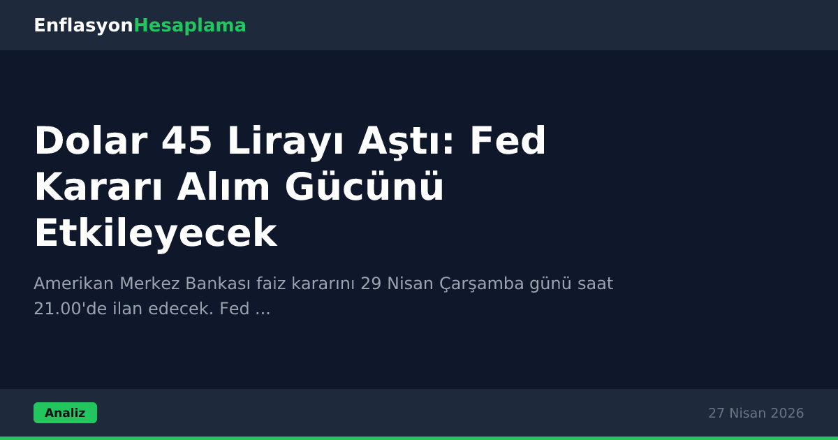 Dolar 45 Lirayı Aştı: Fed Kararı Alım Gücünü Etkileyecek