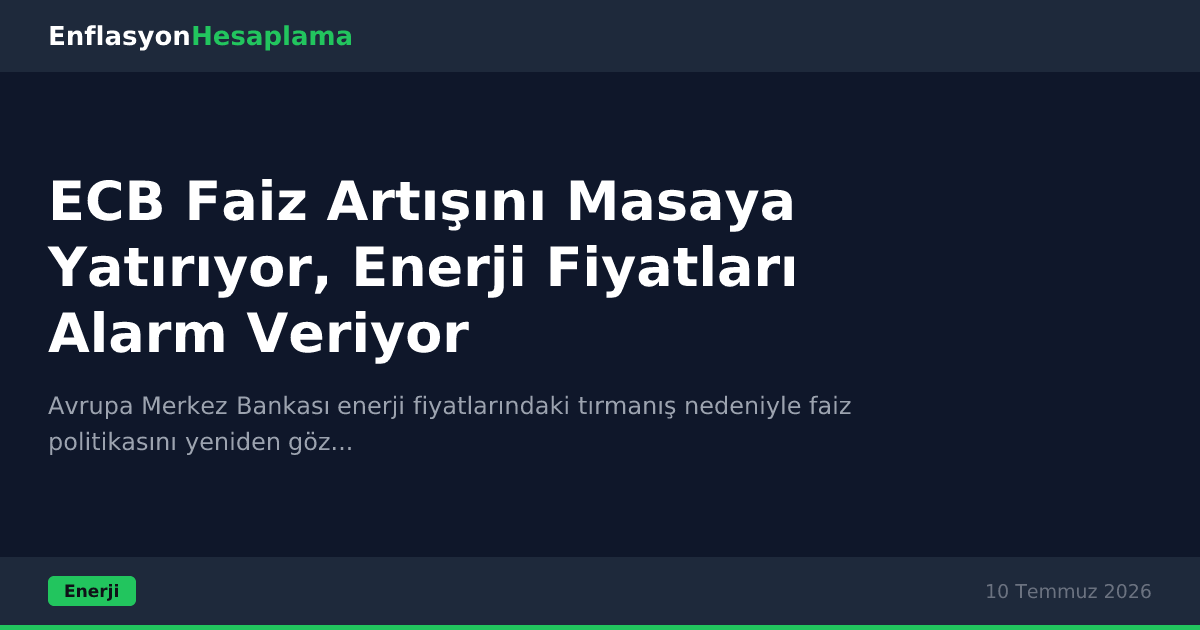 ECB Faiz Artışını Masaya Yatırıyor, Enerji Fiyatları Alarm Veriyor