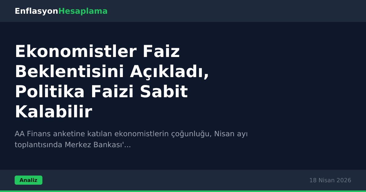 Ekonomistler Faiz Beklentisini Açıkladı, Politika Faizi Sabit Kalabilir
