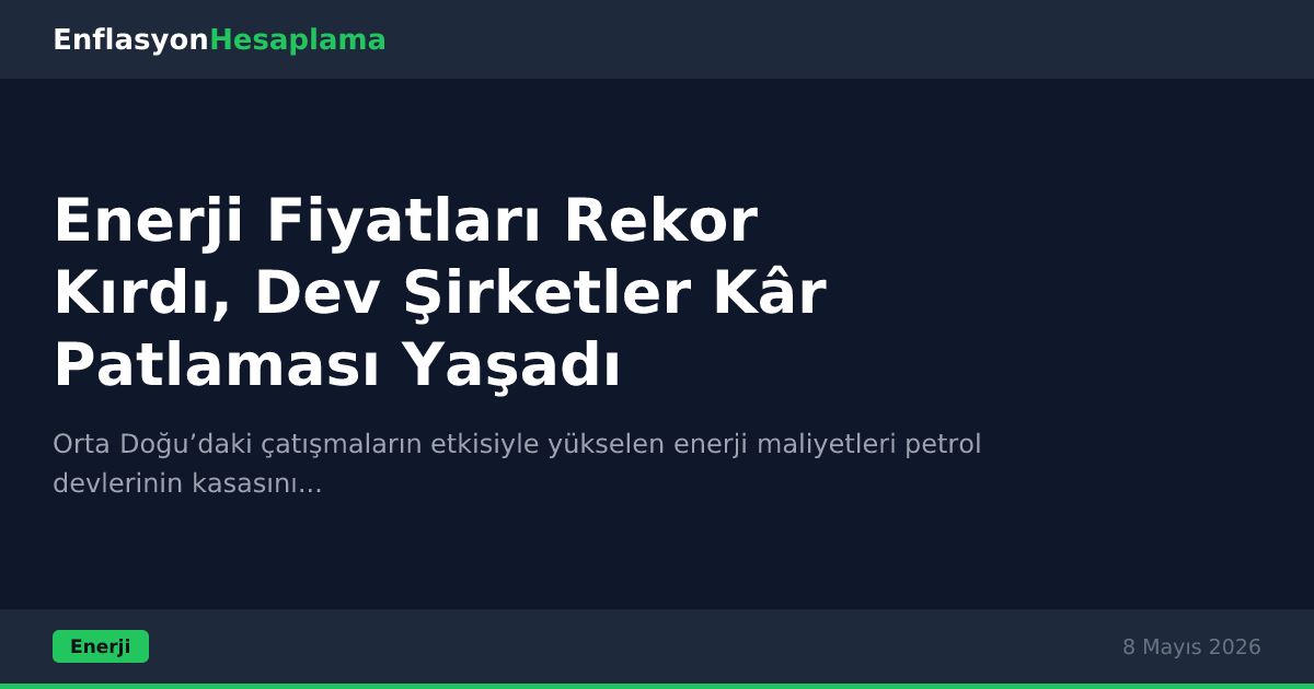 Enerji Fiyatları Rekor Kırdı, Dev Şirketler Kâr Patlaması Yaşadı