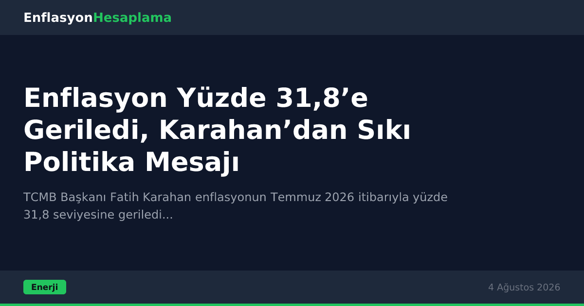 Enflasyon Yüzde 31,8’e Geriledi, Karahan’dan Sıkı Politika Mesajı