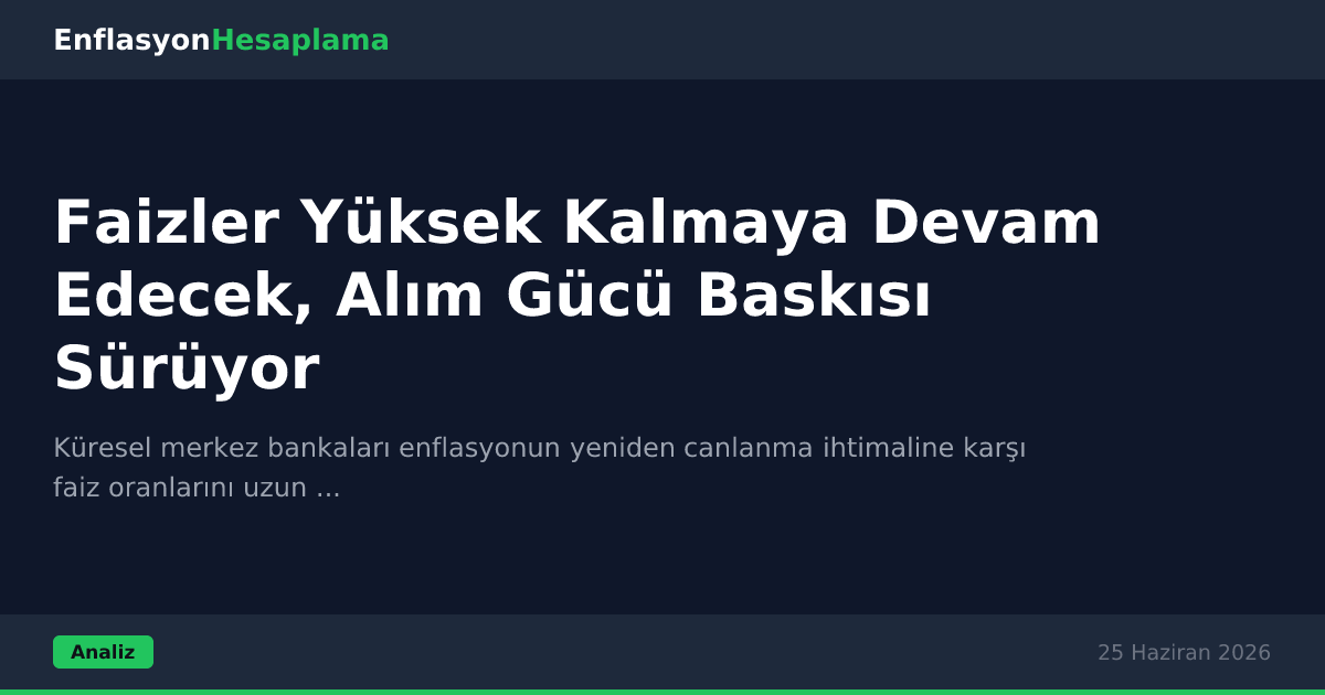 Faizler Yüksek Kalmaya Devam Edecek, Alım Gücü Baskısı Sürüyor