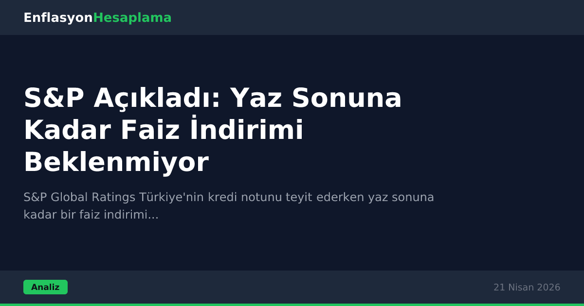 S&P Açıkladı: Yaz Sonuna Kadar Faiz İndirimi Beklenmiyor