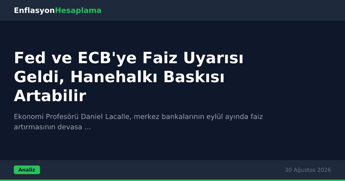 Fed ve ECB'ye Faiz Uyarısı Geldi, Hanehalkı Baskısı Artabilir
