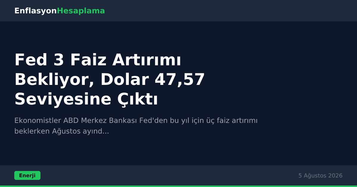 Fed 3 Faiz Artırımı Bekliyor, Dolar 47,57 Seviyesine Çıktı