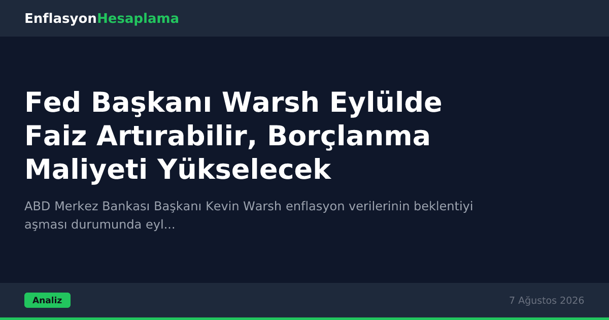 Fed Başkanı Warsh Eylülde Faiz Artırabilir, Borçlanma Maliyeti Yükselecek