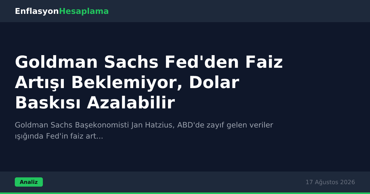Goldman Sachs Fed'den Faiz Artışı Beklemiyor, Dolar Baskısı Azalabilir