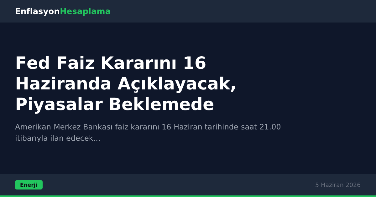 Fed Faiz Kararını 16 Haziranda Açıklayacak, Piyasalar Beklemede