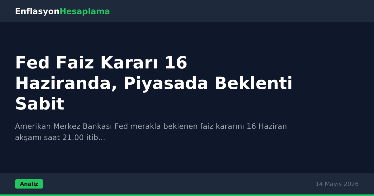 Fed Faiz Kararı 16 Haziranda, Piyasada Beklenti Sabit