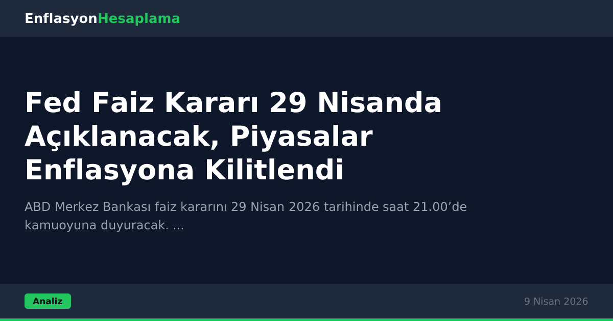 Fed Faiz Kararı 29 Nisanda Açıklanacak, Piyasalar Enflasyona Kilitlendi